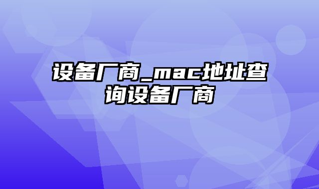 设备厂商_mac地址查询设备厂商