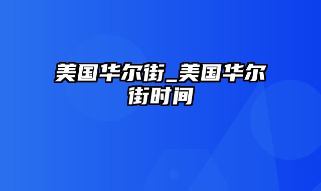 美国华尔街_美国华尔街时间