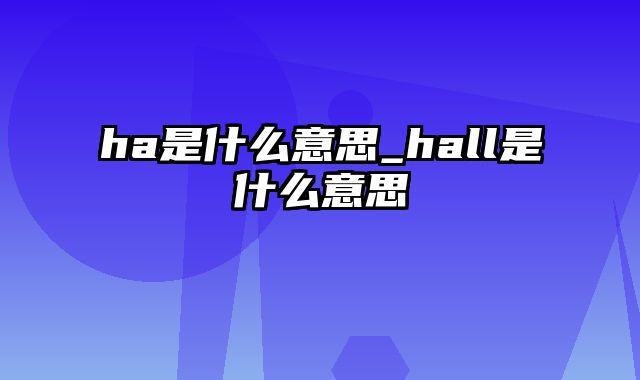 ha是什么意思_hall是什么意思