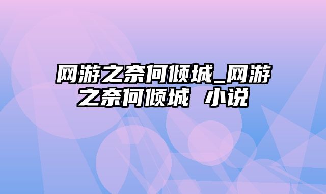 网游之奈何倾城_网游之奈何倾城 小说