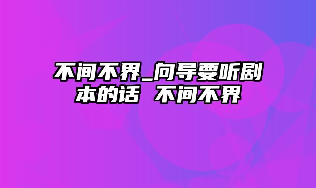 不间不界_向导要听剧本的话 不间不界