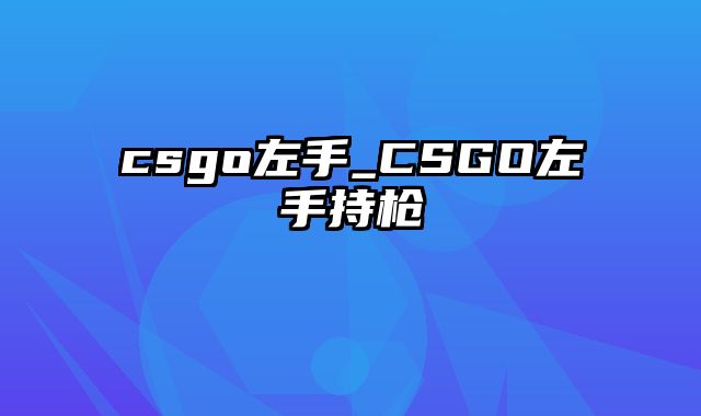 csgo左手_CSGO左手持枪