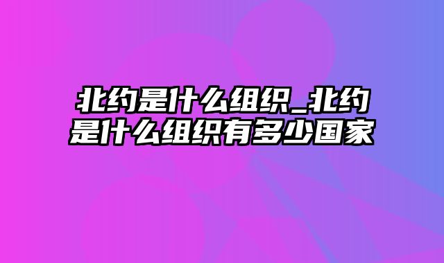 北约是什么组织_北约是什么组织有多少国家