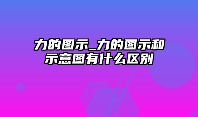 力的图示_力的图示和示意图有什么区别