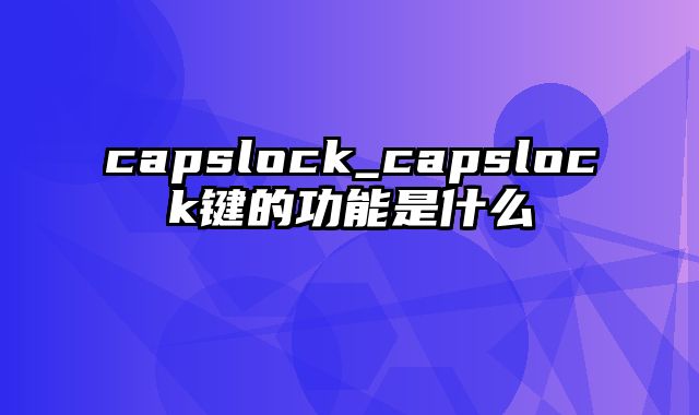 capslock_capslock键的功能是什么