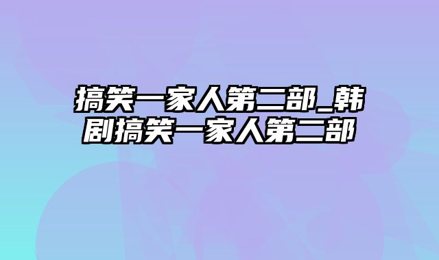 搞笑一家人第二部_韩剧搞笑一家人第二部