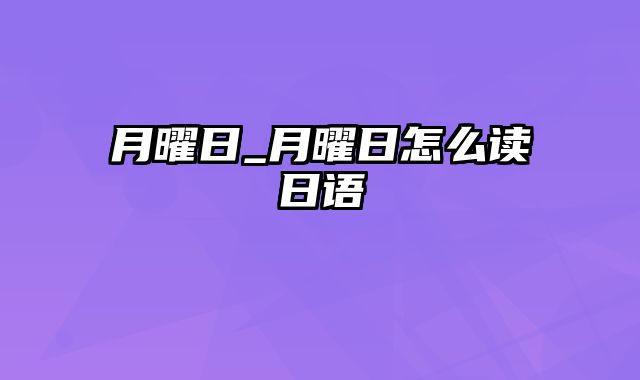 月曜日_月曜日怎么读日语