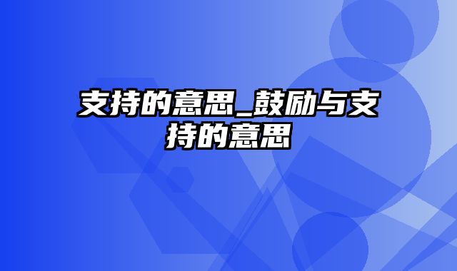 支持的意思_鼓励与支持的意思