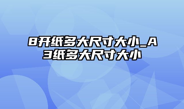 8开纸多大尺寸大小_A3纸多大尺寸大小