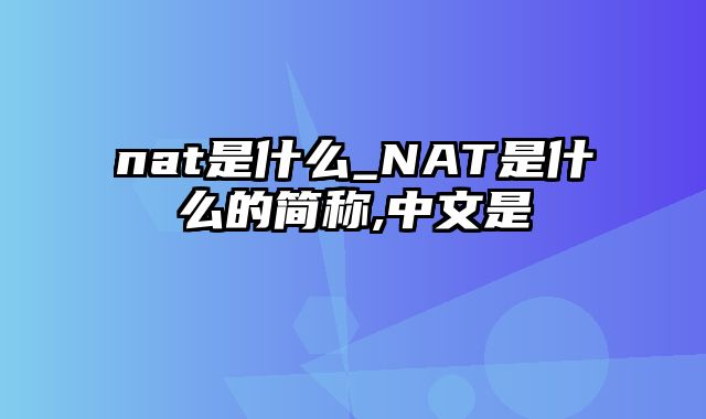 nat是什么_NAT是什么的简称,中文是