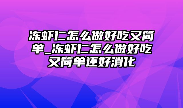 冻虾仁怎么做好吃又简单_冻虾仁怎么做好吃又简单还好消化