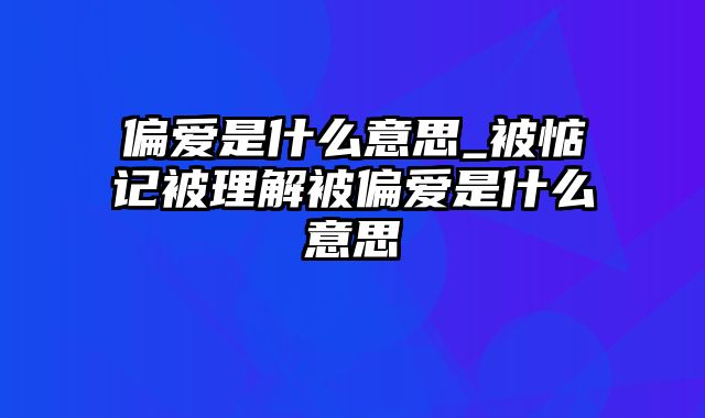 偏爱是什么意思_被惦记被理解被偏爱是什么意思