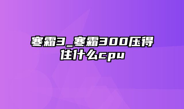 寒霜3_寒霜300压得住什么cpu