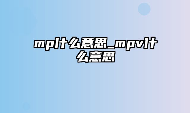 mp什么意思_mpv什么意思