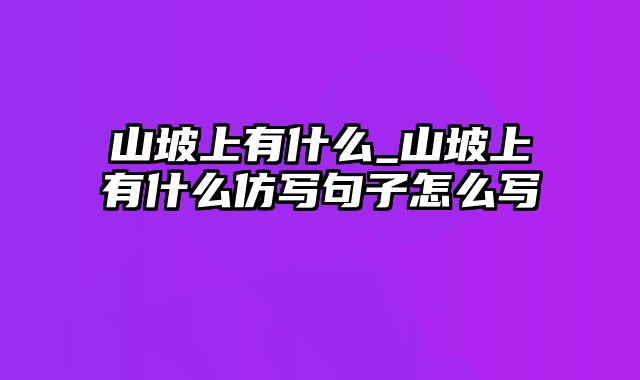 山坡上有什么_山坡上有什么仿写句子怎么写