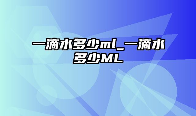 一滴水多少ml_一滴水多少ML