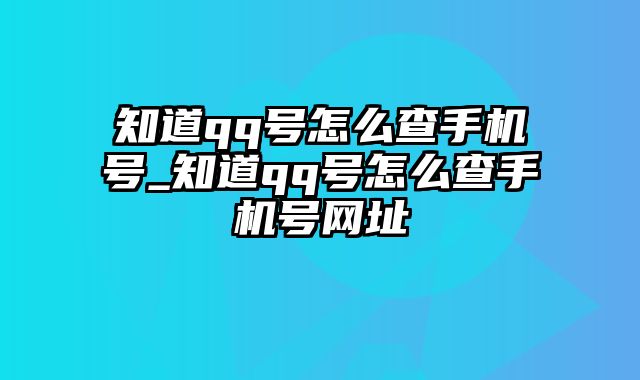 知道qq号怎么查手机号_知道qq号怎么查手机号网址