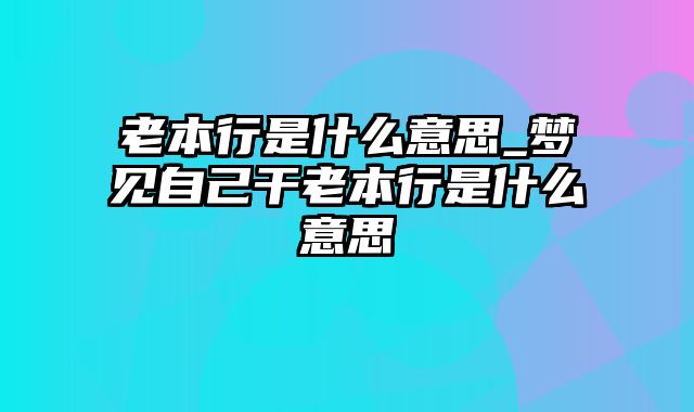 老本行是什么意思_梦见自己干老本行是什么意思