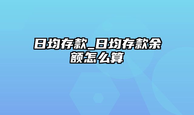 日均存款_日均存款余额怎么算