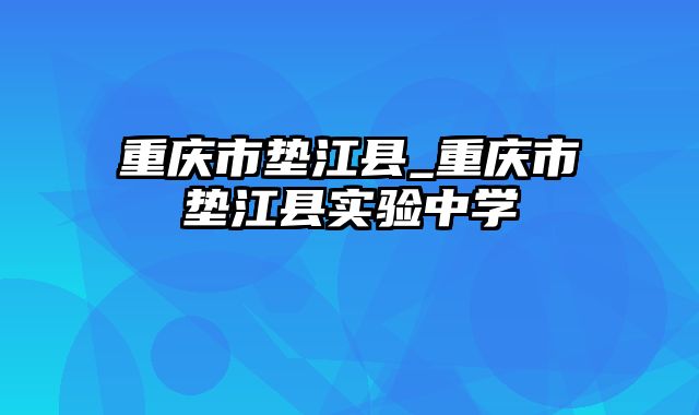 重庆市垫江县_重庆市垫江县实验中学