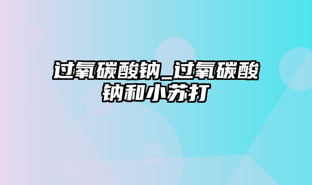 过氧碳酸钠_过氧碳酸钠和小苏打