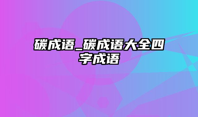 碳成语_碳成语大全四字成语