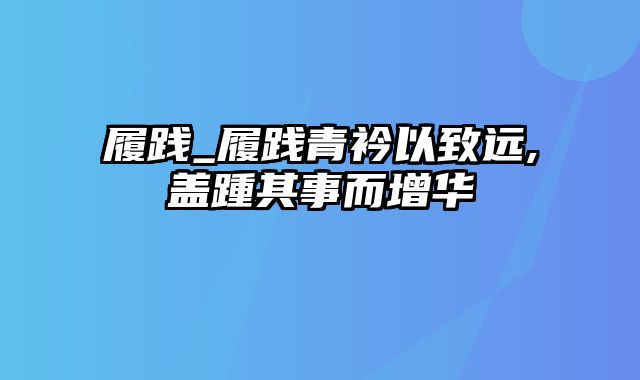 履践_履践青衿以致远,盖踵其事而增华