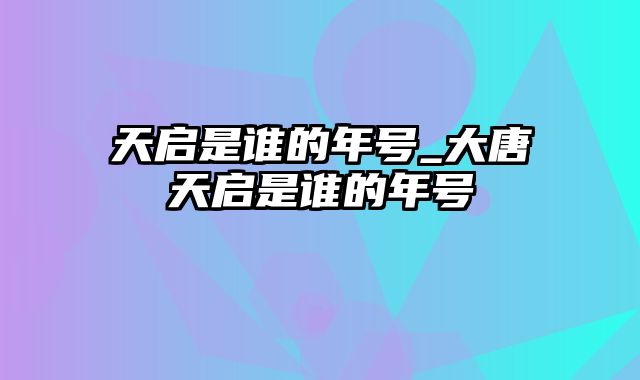 天启是谁的年号_大唐天启是谁的年号