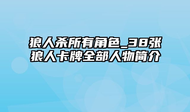 狼人杀所有角色_38张狼人卡牌全部人物简介