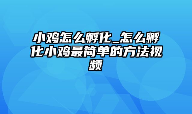 小鸡怎么孵化_怎么孵化小鸡最简单的方法视频