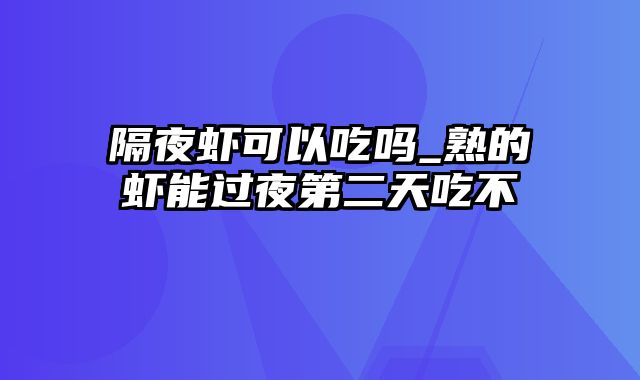 隔夜虾可以吃吗_熟的虾能过夜第二天吃不