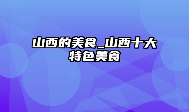 山西的美食_山西十大特色美食