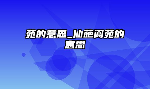 苑的意思_仙葩阆苑的意思