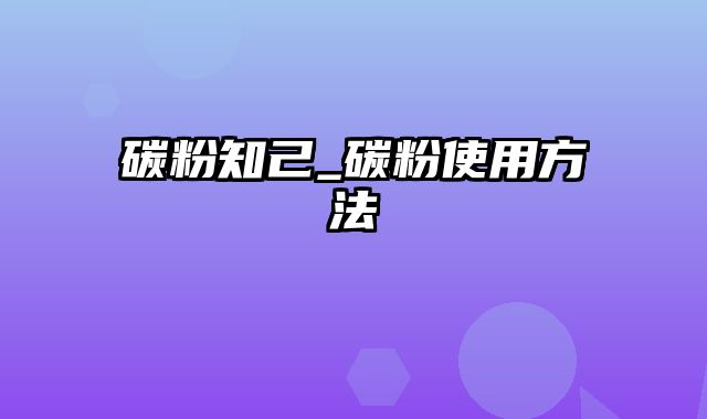 碳粉知己_碳粉使用方法