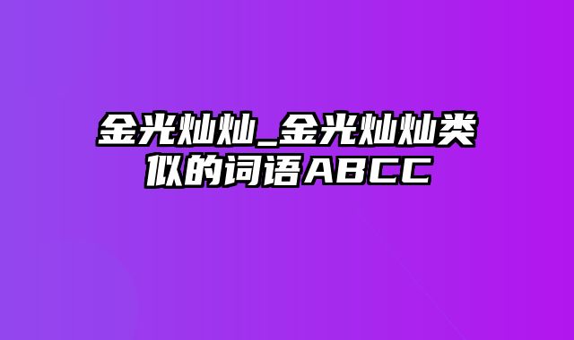 金光灿灿_金光灿灿类似的词语ABCC