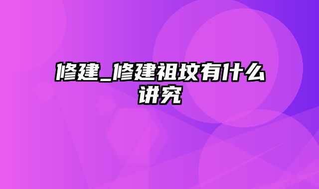 修建_修建祖坟有什么讲究