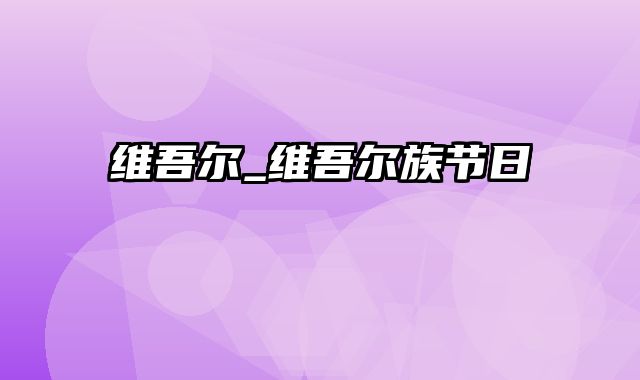 维吾尔_维吾尔族节日