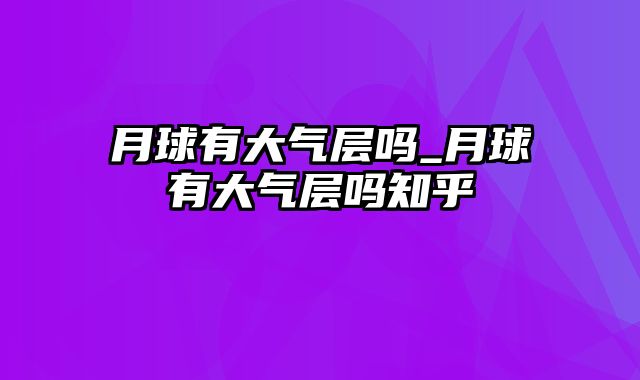 月球有大气层吗_月球有大气层吗知乎