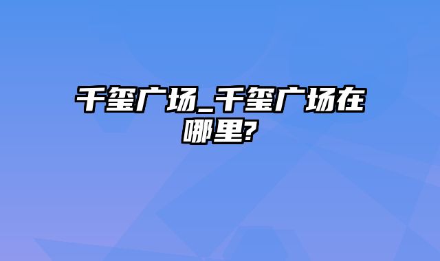 千玺广场_千玺广场在哪里?