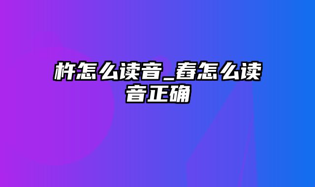 杵怎么读音_舂怎么读音正确