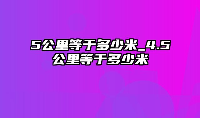 5公里等于多少米_4.5公里等于多少米