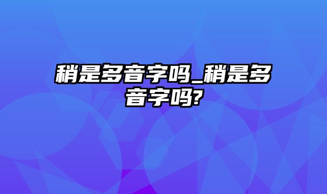 稍是多音字吗_稍是多音字吗?