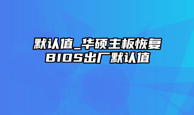 默认值_华硕主板恢复BIOS出厂默认值