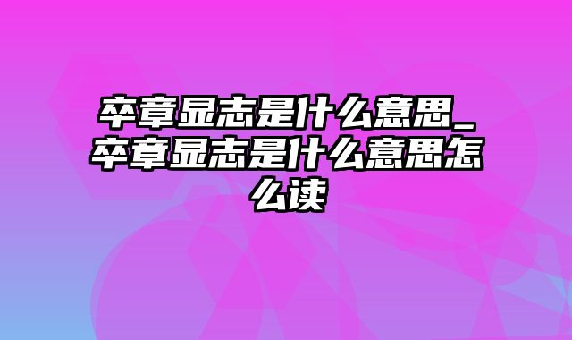 卒章显志是什么意思_卒章显志是什么意思怎么读