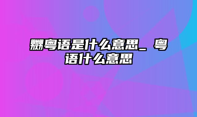 嬲粤语是什么意思_闟粤语什么意思