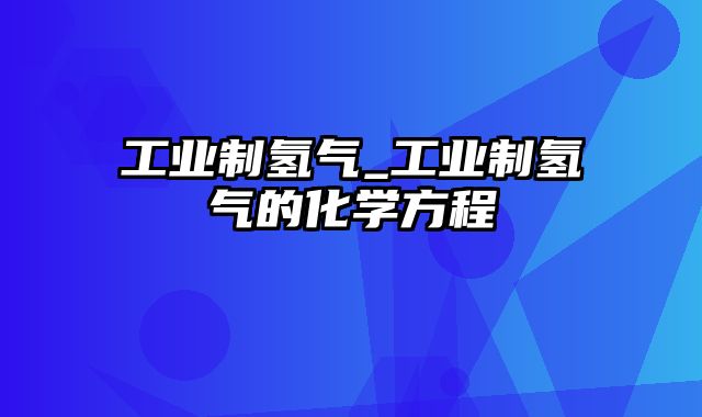 工业制氢气_工业制氢气的化学方程