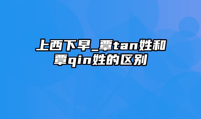 上西下早_覃tan姓和覃qin姓的区别