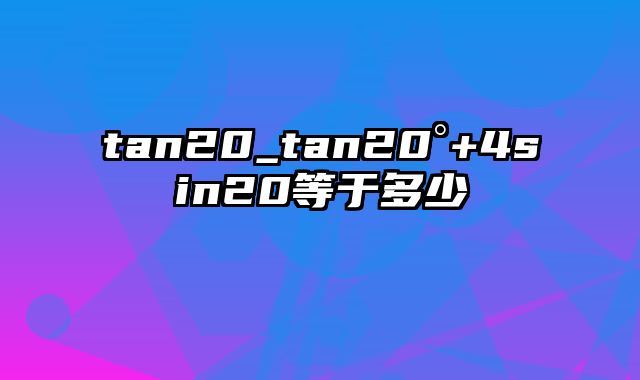 tan20_tan20°+4sin20等于多少