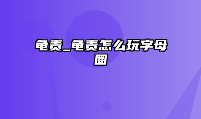 龟责_龟责怎么玩字母圈