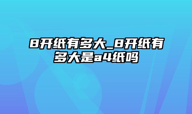 8开纸有多大_8开纸有多大是a4纸吗